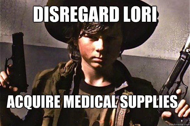 Disregard Lori acquire medical supplies
  Badass Carl