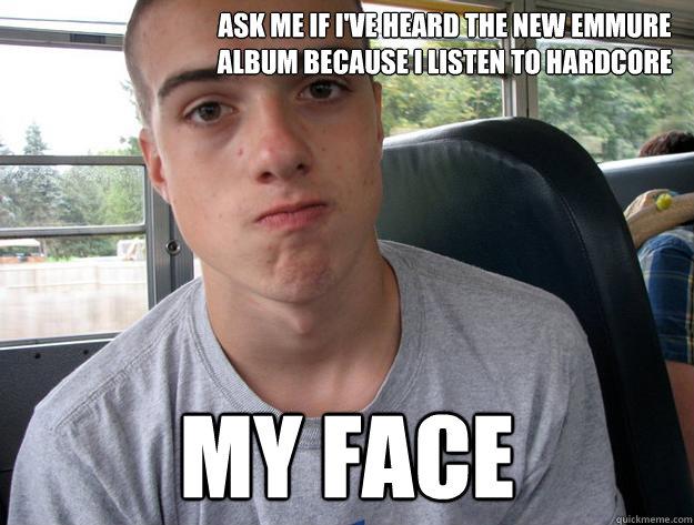 ASK ME IF I'VE HEARD THE NEW EMMURE ALBUM BECAUSE I LISTEN TO HARDCORE MY FACE  MUSIC SNOB GABE