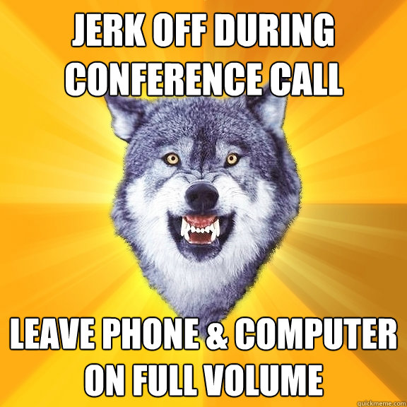 Jerk off during conference call leave phone & computer on full volume - Jerk off during conference call leave phone & computer on full volume  Courage Wolf