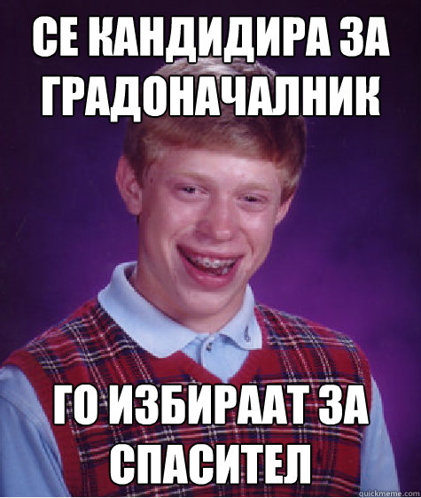 се кандидира за градоначалник го избирааm  Bad Luck Brian
