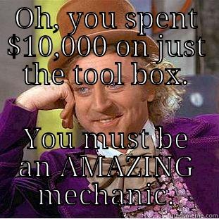 OH, YOU SPENT $10,000 ON JUST THE TOOL BOX. YOU MUST BE AN AMAZING MECHANIC. Condescending Wonka