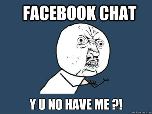 Facebook Chat y u no have me ?!  Y U No