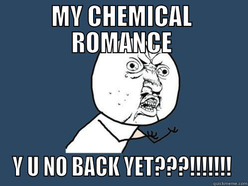 MY CHEMICAL ROMANCE Y U NO BACK YET???!!!!!!! Y U No