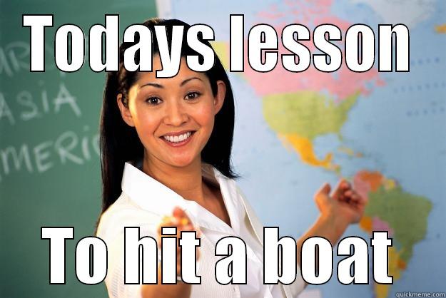 TODAYS LESSON TO HIT A BOAT Unhelpful High School Teacher