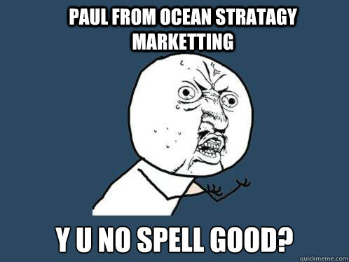 Paul from ocean stratagy marketting y u no spell good?  Y U No