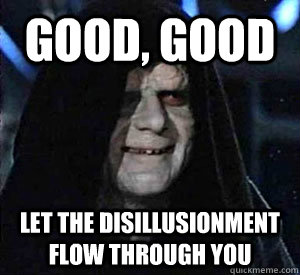 Good, good Let the disillusionment flow through you - Good, good Let the disillusionment flow through you  Happy Emperor Palpatine