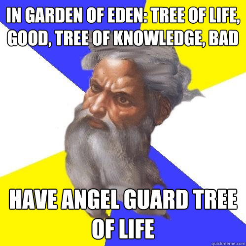 in garden of eden: tree of life, good, tree of knowledge, bad  have angel guard tree of life  Advice God