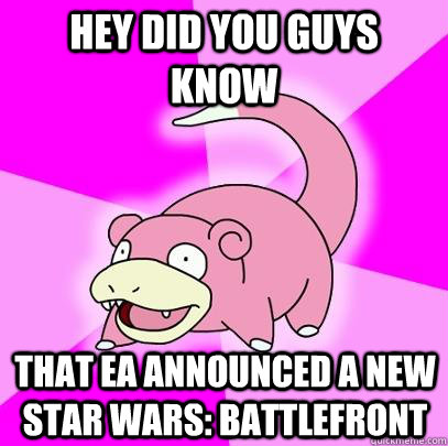 Hey did you guys know that EA announced a new Star Wars: Battlefront  Slowpoke