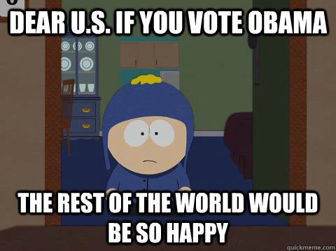dear u.s. if you vote obama the rest of the world would be so happy  Craig would be so happy