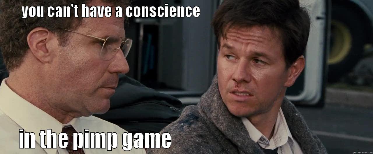 you can't have a conscience in the pimp game  -  YOU CAN'T HAVE A CONSCIENCE                                                          IN THE PIMP GAME                                                 Misc