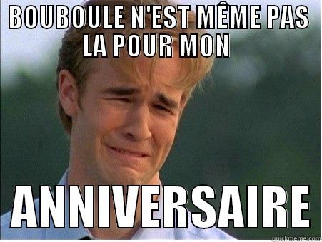 zdazd zadaz  - BOUBOULE N'EST MÊME PAS LA POUR MON    ANNIVERSAIRE 1990s Problems