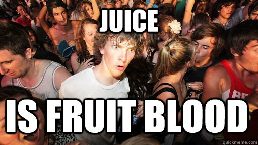 Juice is fruit blood  Sudden Clarity Clarence