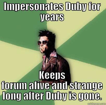 IMPERSONATES DUBY FOR YEARS KEEPS FORUM ALIVE AND STRANGE LONG AFTER DUBY IS GONE. Helpful Tyler Durden
