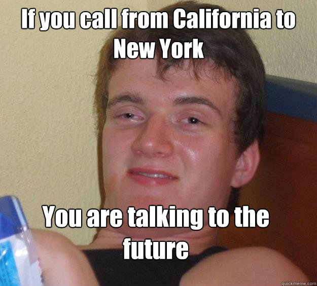 If you call from California to New York  You are talking to the future   10 Guy
