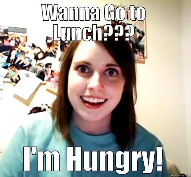 WANNA GO TO LUNCH??? I'M HUNGRY! Overly Attached Girlfriend
