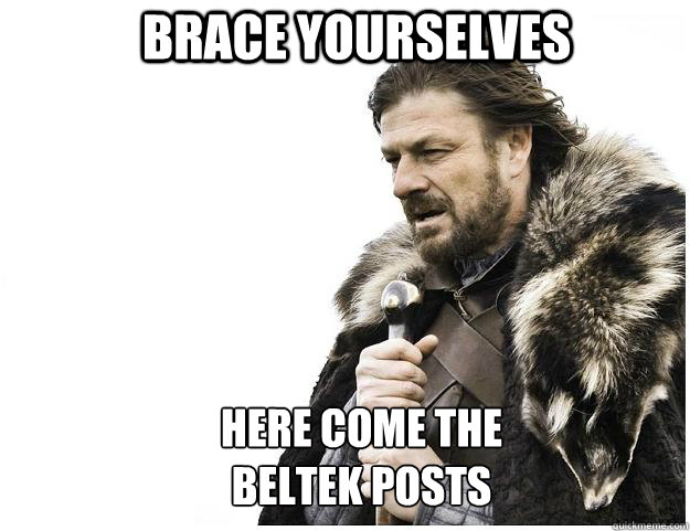 Brace yourselves here come the 
beltek posts  Imminent Ned