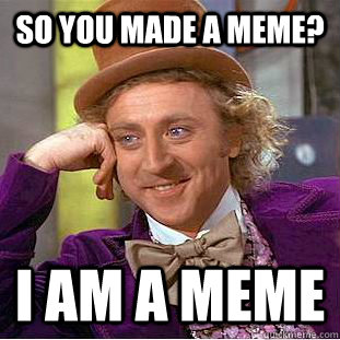 so you made a meme? i am a meme  Creepy Wonka