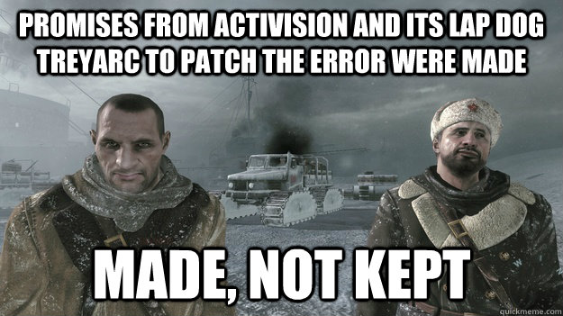 Promises from Activision and its lap dog Treyarc to patch the error were made Made, not kept - Promises from Activision and its lap dog Treyarc to patch the error were made Made, not kept  Misc