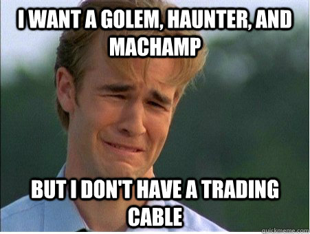 I want a golem, haunter, and machamp but I don't have a trading cable  1990s Problems