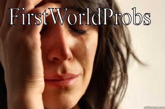FIRSTWORLDPROBS  First World Problems
