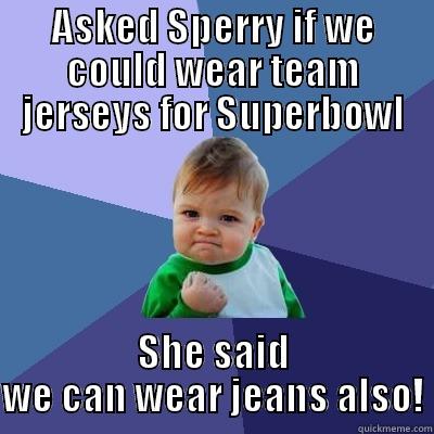 ASKED SPERRY IF WE COULD WEAR TEAM JERSEYS FOR SUPERBOWL SHE SAID WE CAN WEAR JEANS ALSO! Success Kid
