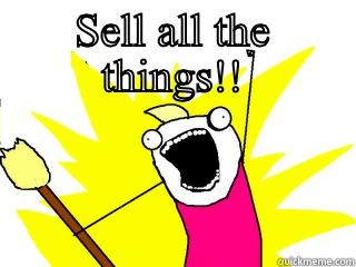 SELL ALL THE THINGS!!  All The Things