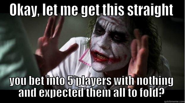 OKAY, LET ME GET THIS STRAIGHT YOU BET INTO 5 PLAYERS WITH NOTHING AND EXPECTED THEM ALL TO FOLD? Joker Mind Loss