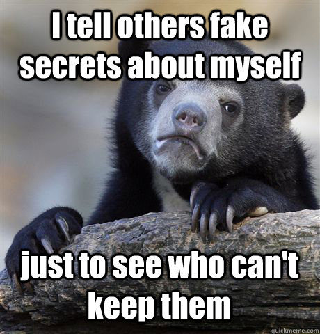 I tell others fake secrets about myself just to see who can't keep them  Confession Bear