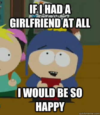 If I had a girlfriend at all I would be so happy  Craig - I would be so happy