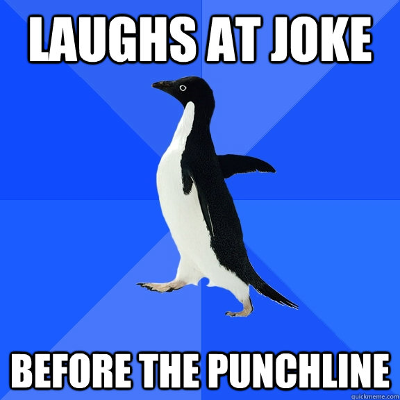 Laughs at joke Before the punchline  Socially Awkward Penguin
