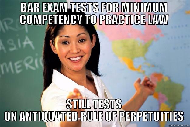 BAR EXAM SUCKS - BAR EXAM TESTS FOR MINIMUM COMPETENCY TO PRACTICE LAW STILL TESTS ON ANTIQUATED RULE OF PERPETUITIES Unhelpful High School Teacher