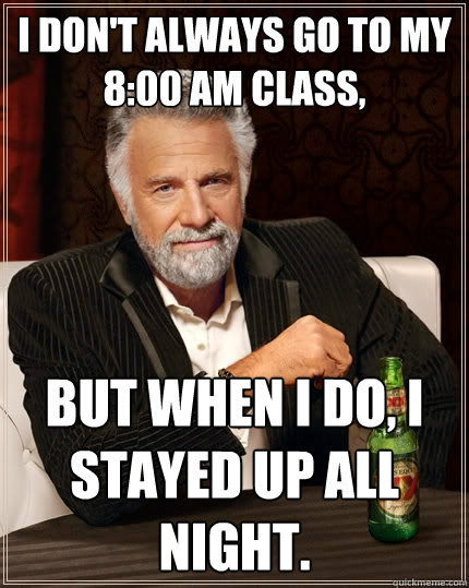 I don't always go to my
8:00 am class, But when I do, I stayed up all night. - I don't always go to my
8:00 am class, But when I do, I stayed up all night.  The Most Interesting Man In The World