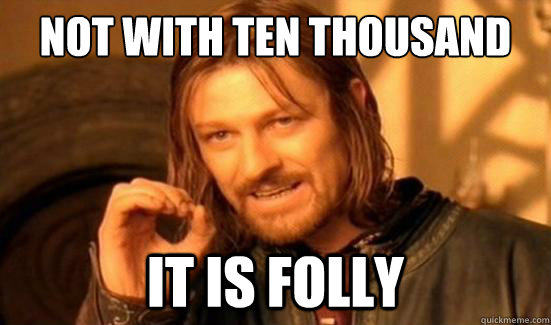 Not with ten thousand men could you do this. it is folly  Boromir