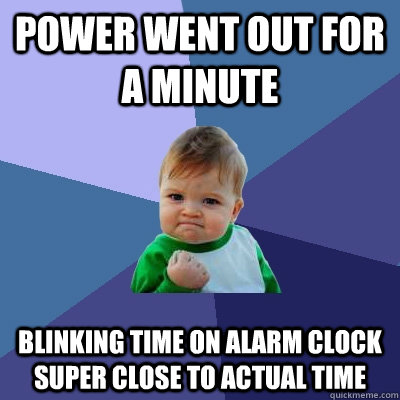 Power went out for a minute Blinking Time on Alarm Clock super close to Actual TIme - Power went out for a minute Blinking Time on Alarm Clock super close to Actual TIme  Success Kid