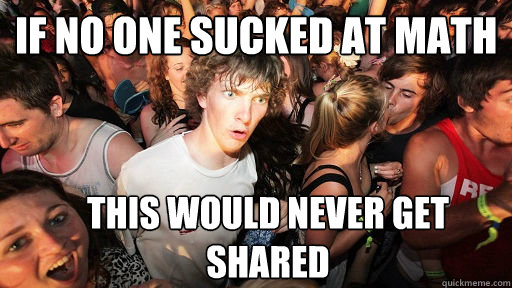 if no one sucked at math this would never get shared  Sudden Clarity Clarence