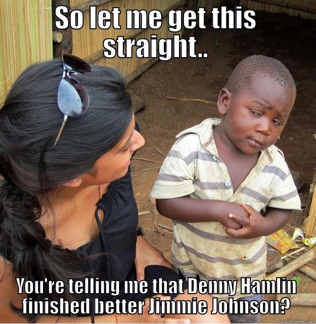 SO LET ME GET THIS STRAIGHT.. YOU'RE TELLING ME THAT DENNY HAMLIN FINISHED BETTER JIMMIE JOHNSON? Skeptical Third World Kid
