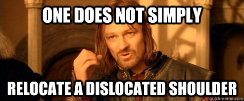 One does not simply relocate a dislocated shoulder  One Does Not Simply