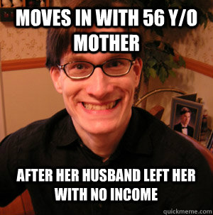 Moves in with 56 y/o mother after her husband left her with no income - Moves in with 56 y/o mother after her husband left her with no income  misunderstood loser