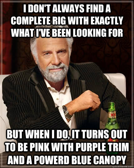 I don't always find a complete rig with exactly what i've been looking for but when i do, it turns out to be pink with purple trim and a powerd blue canopy  The Most Interesting Man In The World