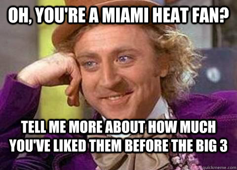 Oh, you're a miami heat fan? tell me more about how much you've liked them before the big 3  - Oh, you're a miami heat fan? tell me more about how much you've liked them before the big 3   Misc