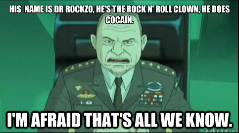 his  name is Dr Rockzo, he's the rock n' roll clown, he does cocain. i'm afraid that's all we know.  general crozier memes