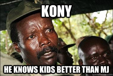 kony he knows kids better than mj  Scumbag Kony