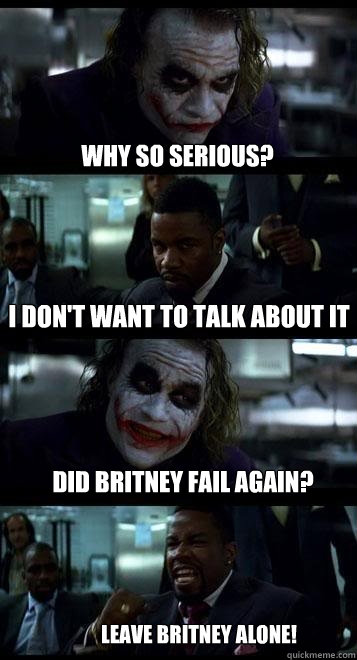 why so serious? I don't want to talk about it did britney fail again? Leave britney alone!  Joker with Black guy