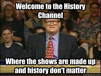 Welcome to the History Channel Where the shows are made up and history don't matter  Its time to play drew carey