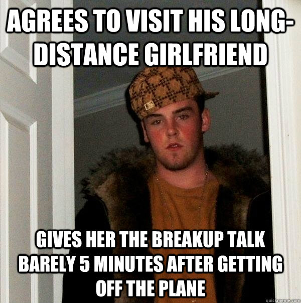 agrees to visit his long-distance girlfriend gives her the breakup talk barely 5 minutes after getting off the plane  Scumbag Steve