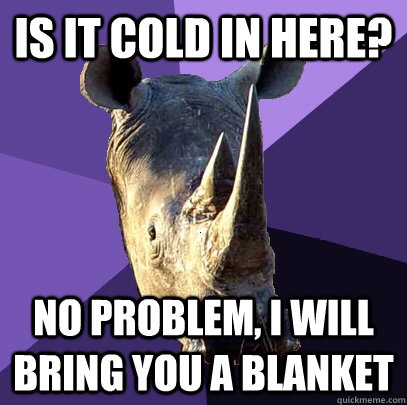 is it cold in here? no problem, i will bring you a blanket  Sexually Oblivious Rhino