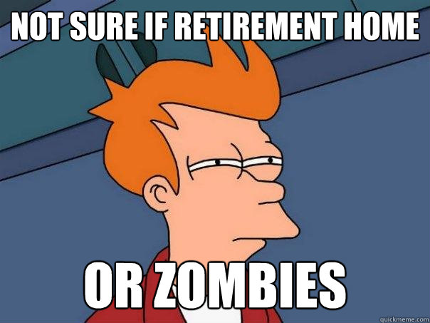 Not sure if retirement home or zombies  Futurama Fry