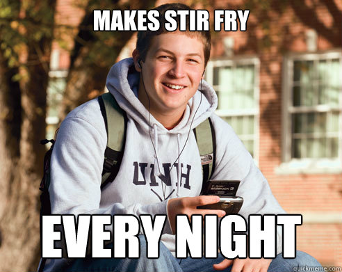 Makes stir fry Every night - Makes stir fry Every night  College Freshman