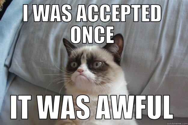 I WAS ACCEPTED ONCE IT WAS AWFUL Grumpy Cat