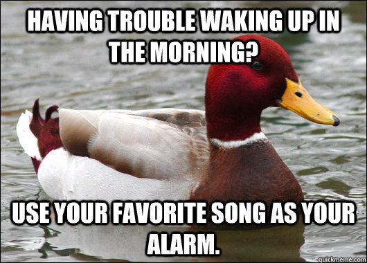 Having trouble waking up in the morning? Use your favorite song as your alarm.   Malicious Advice Mallard